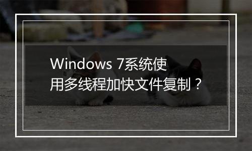 Windows 7系统使用多线程加快文件复制？
