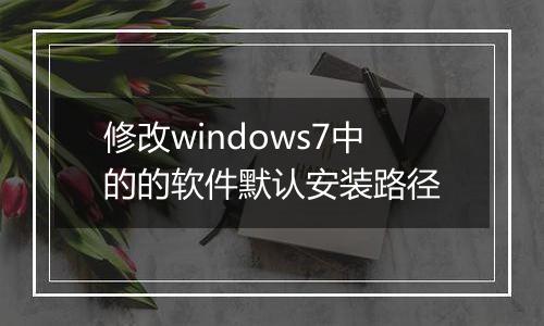 修改windows7中的的软件默认安装路径