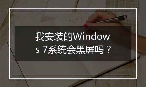 我安装的Windows 7系统会黑屏吗？