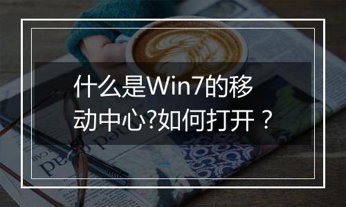 什么是Win7的移动中心?如何打开？