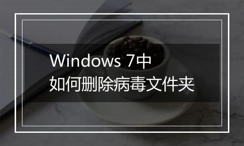 Windows 7中如何删除病毒文件夹