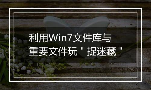 利用Win7文件库与重要文件玩＂捉迷藏＂
