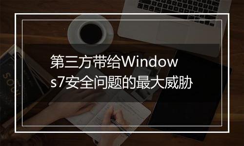第三方带给Windows7安全问题的最大威胁