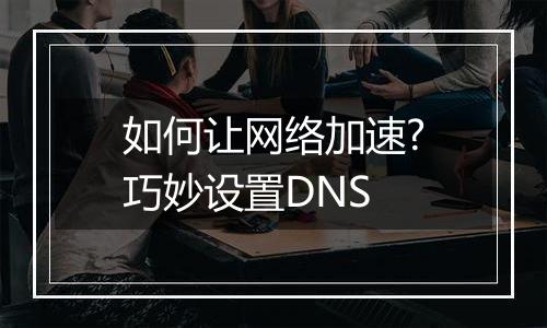 如何让网络加速?巧妙设置DNS