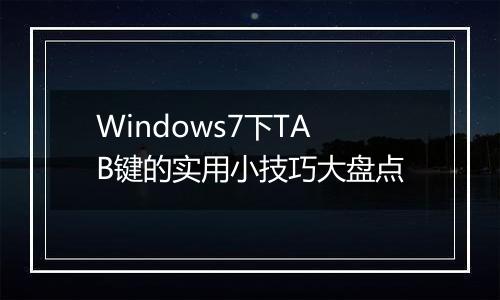 Windows7下TAB键的实用小技巧大盘点