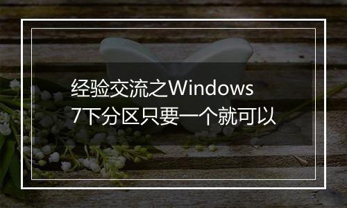 经验交流之Windows7下分区只要一个就可以