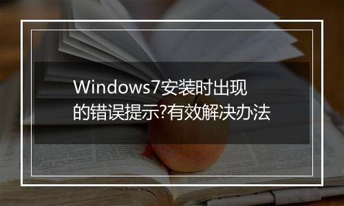 Windows7安装时出现的错误提示?有效解决办法