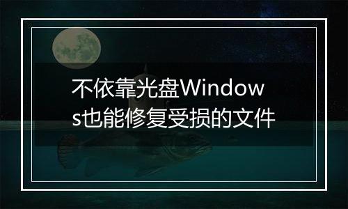 不依靠光盘Windows也能修复受损的文件