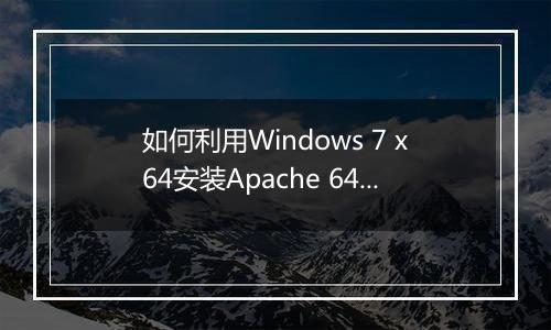 如何利用Windows 7 x64安装Apache 64-bitBinaries