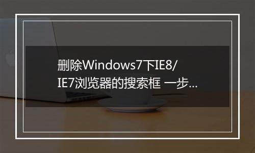 删除Windows7下IE8/IE7浏览器的搜索框 一步轻松搞定