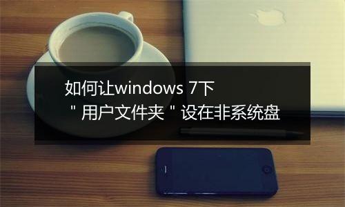 如何让windows 7下＂用户文件夹＂设在非系统盘