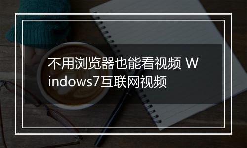 不用浏览器也能看视频 Windows7互联网视频