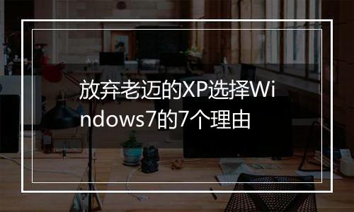 放弃老迈的XP选择Windows7的7个理由