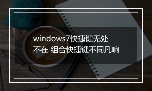 windows7快捷键无处不在 组合快捷键不同凡响