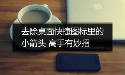 去除桌面快捷图标里的小箭头 高手有妙招