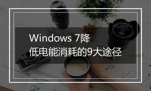 Windows 7降低电能消耗的9大途径