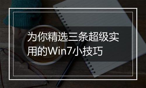 为你精选三条超级实用的Win7小技巧