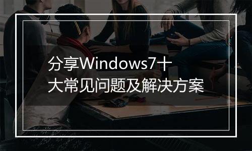 分享Windows7十大常见问题及解决方案