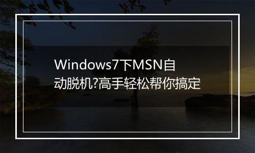 Windows7下MSN自动脱机?高手轻松帮你搞定