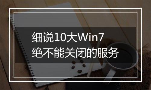 细说10大Win7绝不能关闭的服务