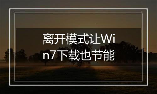 离开模式让Win7下载也节能