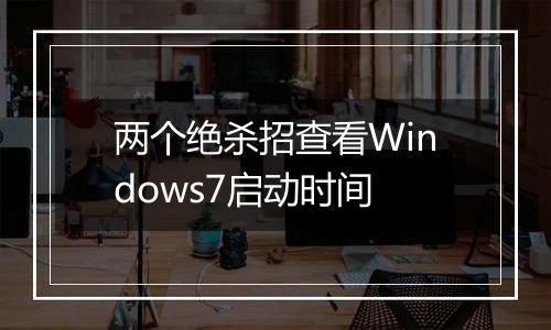 两个绝杀招查看Windows7启动时间
