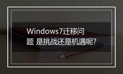 Windows7迁移问题 是挑战还是机遇呢?