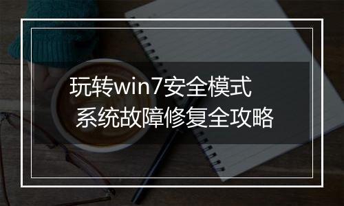 玩转win7安全模式 系统故障修复全攻略