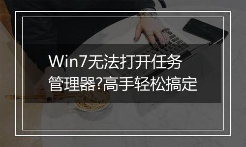 Win7无法打开任务管理器?高手轻松搞定