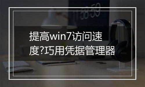 提高win7访问速度?巧用凭据管理器
