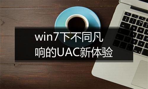 win7下不同凡响的UAC新体验