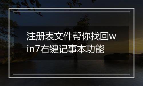 注册表文件帮你找回win7右键记事本功能