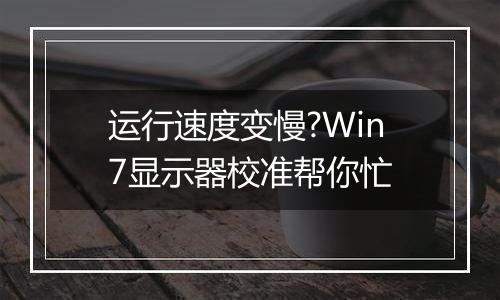 运行速度变慢?Win7显示器校准帮你忙