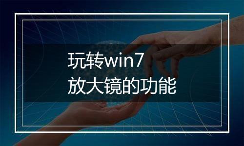 玩转win7放大镜的功能