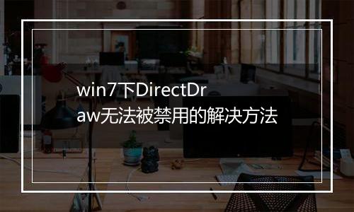 win7下DirectDraw无法被禁用的解决方法