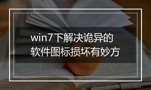 win7下解决诡异的软件图标损坏有妙方