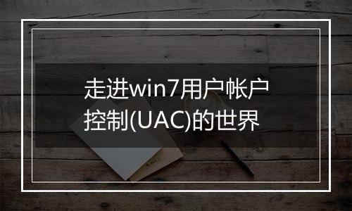 走进win7用户帐户控制(UAC)的世界