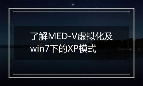 了解MED-V虚拟化及win7下的XP模式