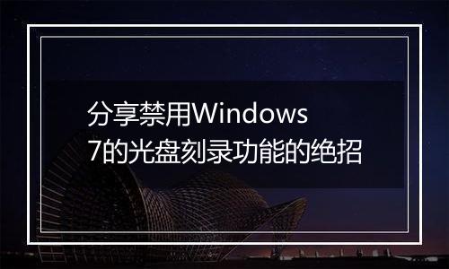 分享禁用Windows7的光盘刻录功能的绝招