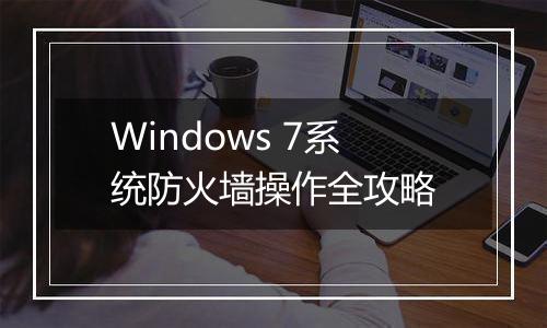 Windows 7系统防火墙操作全攻略