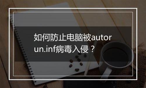 如何防止电脑被autorun.inf病毒入侵？