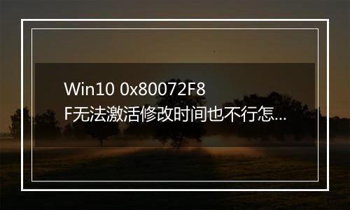 Win10 0x80072F8F无法激活修改时间也不行怎么办？