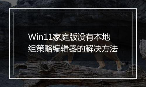 Win11家庭版没有本地组策略编辑器的解决方法