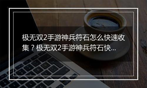 极无双2手游神兵符石怎么快速收集？极无双2手游神兵符...