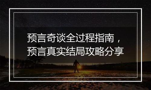 预言奇谈全过程指南，预言真实结局攻略分享