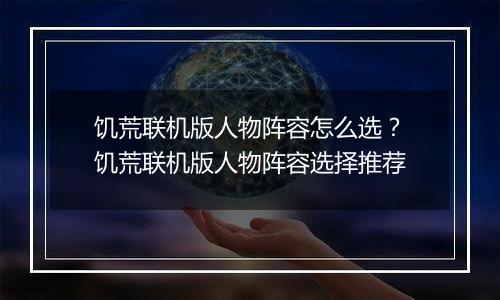 饥荒联机版人物阵容怎么选？饥荒联机版人物阵容选择推...