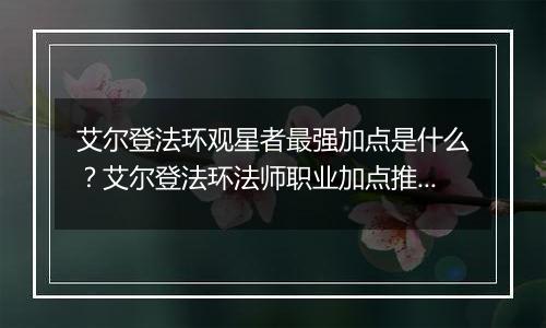 艾尔登法环观星者最强加点是什么？艾尔登法环法师职业...