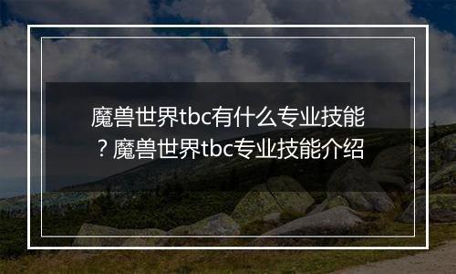 魔兽世界tbc有什么专业技能？魔兽世界tbc专业技能介绍
