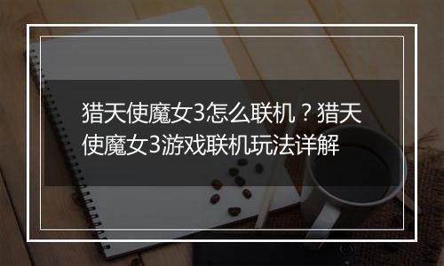 猎天使魔女3怎么联机？猎天使魔女3游戏联机玩法详解