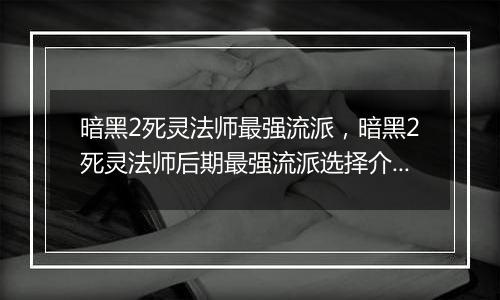 暗黑2死灵法师最强流派，暗黑2死灵法师后期最强流派选...